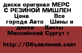 диски оригинал МЕРС 211С РЕЗИНОЙ МИШЛЕН › Цена ­ 40 000 - Все города Авто » Шины и диски   . Ханты-Мансийский,Сургут г.